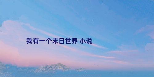 我有一个末日世界 小说